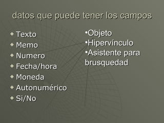 datos que puede tener los campos Texto Memo Numero Fecha/hora Moneda Autonumérico Si/No Objeto Hipervínculo Asistente para brusquedad
