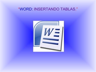“WORD: INSERTANDO TABLAS.”
 