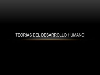 TEORIAS DEL DESARROLLO HUMANO
 