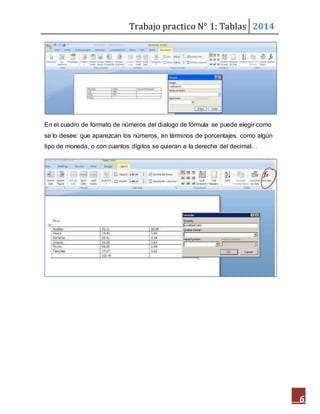 Trabajo practico N° 1: Tablas 2014 
6 
En el cuadro de formato de números del dialogo de fórmula se puede elegir como 
se lo desee: que aparezcan los números, en términos de porcentajes, como algún 
tipo de moneda, o con cuantos dígitos se quieran a la derecha del decimal… 

