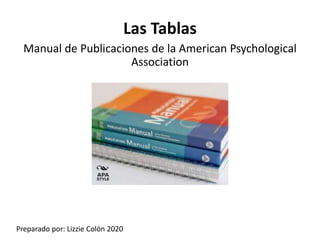 Las Tablas
Manual de Publicaciones de la American Psychological
Association
Preparado por: Lizzie Colón 2020
 