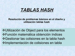 TABLAS HASH ,[object Object],[object Object],[object Object],[object Object],Resolución de problemas básicos en el diseño y utilización tablas hash 
