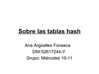 Sobre las tablas hash Ana Argüelles Fonseca DNI:52617244-Y  Grupo: Miércoles 10-11 