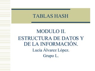 TABLAS HASH MODULO II. ESTRUCTURA DE DATOS Y DE LA INFORMACIÓN. Lucía Álvarez López. Grupo L.