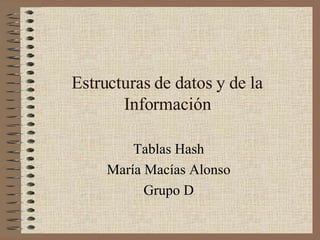 Estructuras de datos y de la Información Tablas Hash María Macías Alonso Grupo D 