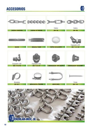 10
Abrazadera
Cadena
Engrasador rectoEngrasador a 90º
Engrasador a 45º
Cadena
Puntas
CADENA GENOVESA
NUDOS
DIN 71412 H3
DIN 3017 ABARCONES
CADENA RETORCIDA
BISAGRA PIANO
DIN 71412 H1
ABRAZADERA PRESIÓN
DIN 763
TAPÓN ENVOLVENTE
ENGRASADOR TIPO ACEITE
DIN 1151
DIN 766
DIN 71412 H2
ENGRASADOR TECALEMIT
ACCESORIOS
 