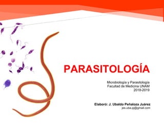 Ubaldo Peñaloza 2018-2019
Microbiología y Parasitología
Facultad de Medicina UNAM
2018-2019
PARASITOLOGÍA
Elaboró: J. Ubaldo Peñaloza Juárez
jes.uba.pj@gmail.com
 