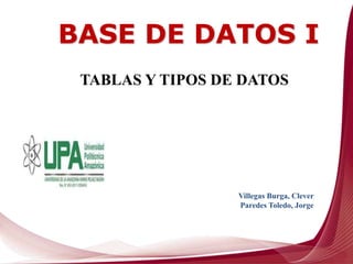 Villegas Burga, Clever
Paredes Toledo, Jorge
TABLAS Y TIPOS DE DATOS
BASE DE DATOS I
 