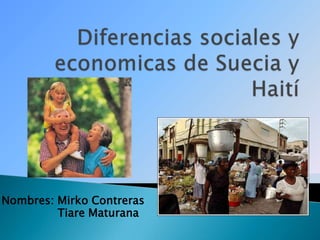 Diferencias sociales y economicas de Suecia y Haití Nombres: Mirko Contreras                 Tiare Maturana 