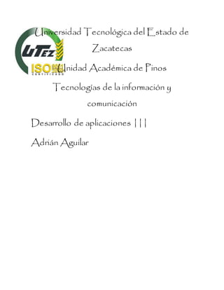 Universidad Tecnológica del Estado de
Zacatecas
Unidad Académica de Pinos
Tecnologías de la información y
comunicación
Desarrollo de aplicaciones |||
Adrián Aguilar
 