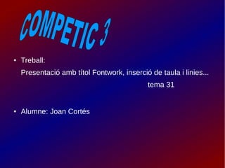 ● Treball: 
Presentació amb títol Fontwork, inserció de taula i linies... 
tema 31 
● Alumne: Joan Cortés 
 