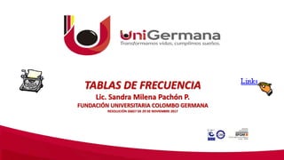 TABLAS DE FRECUENCIA
Lic. Sandra Milena Pachón P.
FUNDACIÓN UNIVERSITARIA COLOMBO GERMANA
RESOLUCIÓN 26827 DE 29 DE NOVIEMBRE 2017
 