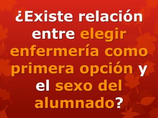 ¿Existe relación
entre elegir
enfermería como
primera opción y
el sexo del
alumnado?
 