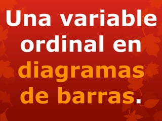 Una variable
ordinal en
diagramas
de barras.
 
