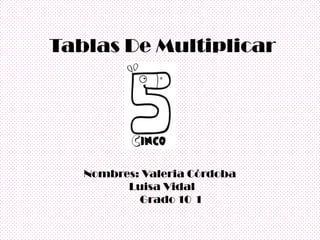 Tablas De Multiplicar




   Nombres: Valeria Córdoba
         Luisa Vidal
           Grado 10 1
 