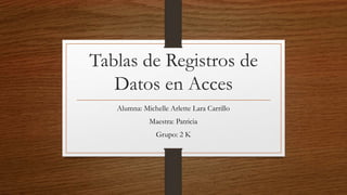 Tablas de Registros de
Datos en Acces
Alumna: Michelle Arlette Lara Carrillo
Maestra: Patricia
Grupo: 2 K
 