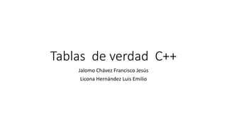 Tablas de verdad C++
Jalomo Chávez Francisco Jesús
Licona Hernández Luis Emilio
 