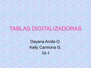 TABLAS DIGITALIZADORAS

      Dayana Arcila O.
      Kelly Carmona G.
             10-1
 