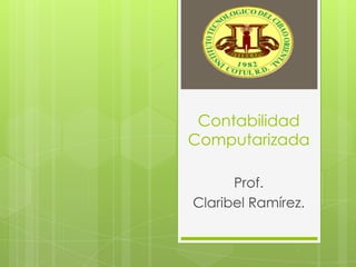Contabilidad
Computarizada

      Prof.
Claribel Ramírez.
 