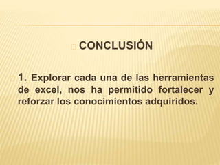 CONCLUSIÓN 
1. Explorar cada una de las herramientas 
de excel, nos ha permitido fortalecer y 
reforzar los conocimientos adquiridos. 
