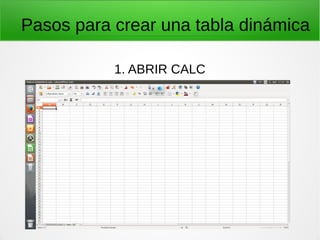 Pasos para crear una tabla dinámica
1. ABRIR CALC
 