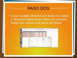 PASO DOS
● Crear la tabla dinamia con todos los datos
y después seleccionar todos los campos
luego nos vamos a la barra de títulos
 