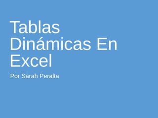 Tablas
Dinámicas En
Excel
Por Sarah Peralta
 