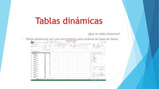 Tablas dinámicas 
¿Que es tabla dinámica? 
• Tablas dinámicas son una herramienta para análisis de base de datos. 
 