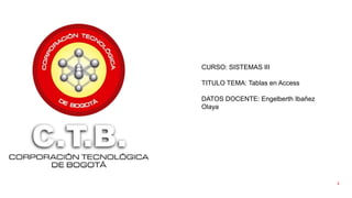 1
CURSO: SISTEMAS III
TITULO TEMA: Tablas en Access
DATOS DOCENTE: Engelberth Ibañez
Olaya
 