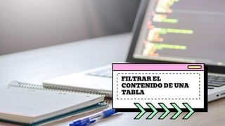 FILTRAR EL
CONTENIDO DE UNA
TABLA
 