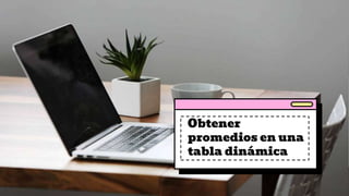Obtener
promedios en una
tabla dinámica
 