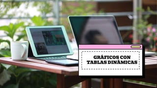 GRÁFICOS CON
TABLAS DINÁMICAS
 