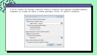 A B C D E F G H I J K
1
2
3
4
5
6
7
8
9
10
11
12
13
14
15
16
Y en el cuadro de dialogo Insertar Gráfico Dinámico que aparece automáticamente,
elegimos el origen de datos y donde queremos situar el gráfico dinámico.
 