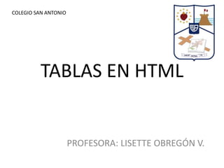 TABLAS EN HTML
PROFESORA: LISETTE OBREGÓN V.
COLEGIO SAN ANTONIO
 