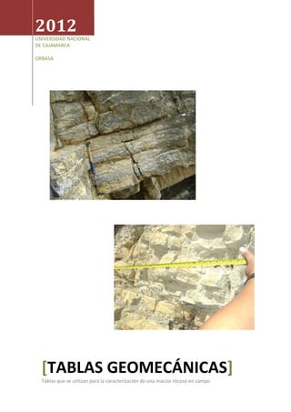 2012
UNIVERSIDAD NACIONAL
DE CAJAMARCA
ORBASA
TABLAS GEOMECÁNICAS
[ ]
Tablas que se utilizan para la caracterización de una macizo rocoso en campo
 
