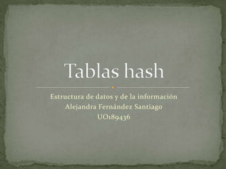 Estructura de datos y de la información Alejandra Fernández Santiago UO189436 Tablas hash 