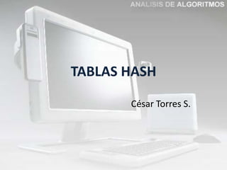 TABLAS HASH

       César Torres S.
 