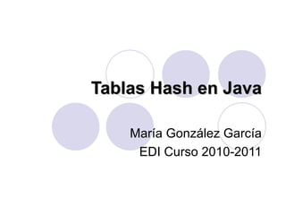Tablas Hash en Java María González García EDI Curso 2010-2011 