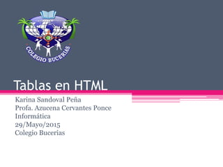 Tablas en HTML
Karina Sandoval Peña
Profa. Azucena Cervantes Ponce
Informática
29/Mayo/2015
Colegio Bucerias
 