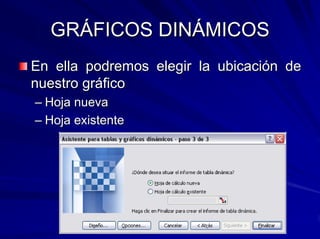 GRÁFICOS DINÁMICOS
En ella podremos elegir la ubicación de
nuestro gráfico
– Hoja nueva
– Hoja existente
 