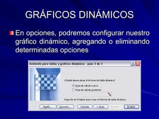 GRÁFICOS DINÁMICOS
En opciones, podremos configurar nuestro
gráfico dinámico, agregando o eliminando
determinadas opciones
 