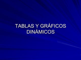 TABLAS Y GRÁFICOS
    DINÁMICOS
 