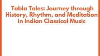 Tabla Tales: Journey through
History, Rhythm, and Meditation
in Indian Classical Music
 
