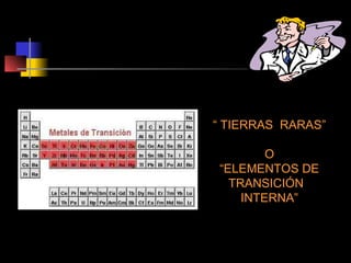 “ TIERRAS RARAS”
O
“ELEMENTOS DE
TRANSICIÓN
INTERNA”

 