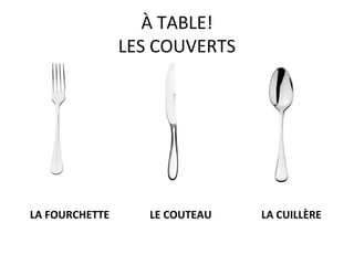 À TABLE!
                LES COUVERTS




LA FOURCHETTE      LE COUTEAU   LA CUILLÈRE
 