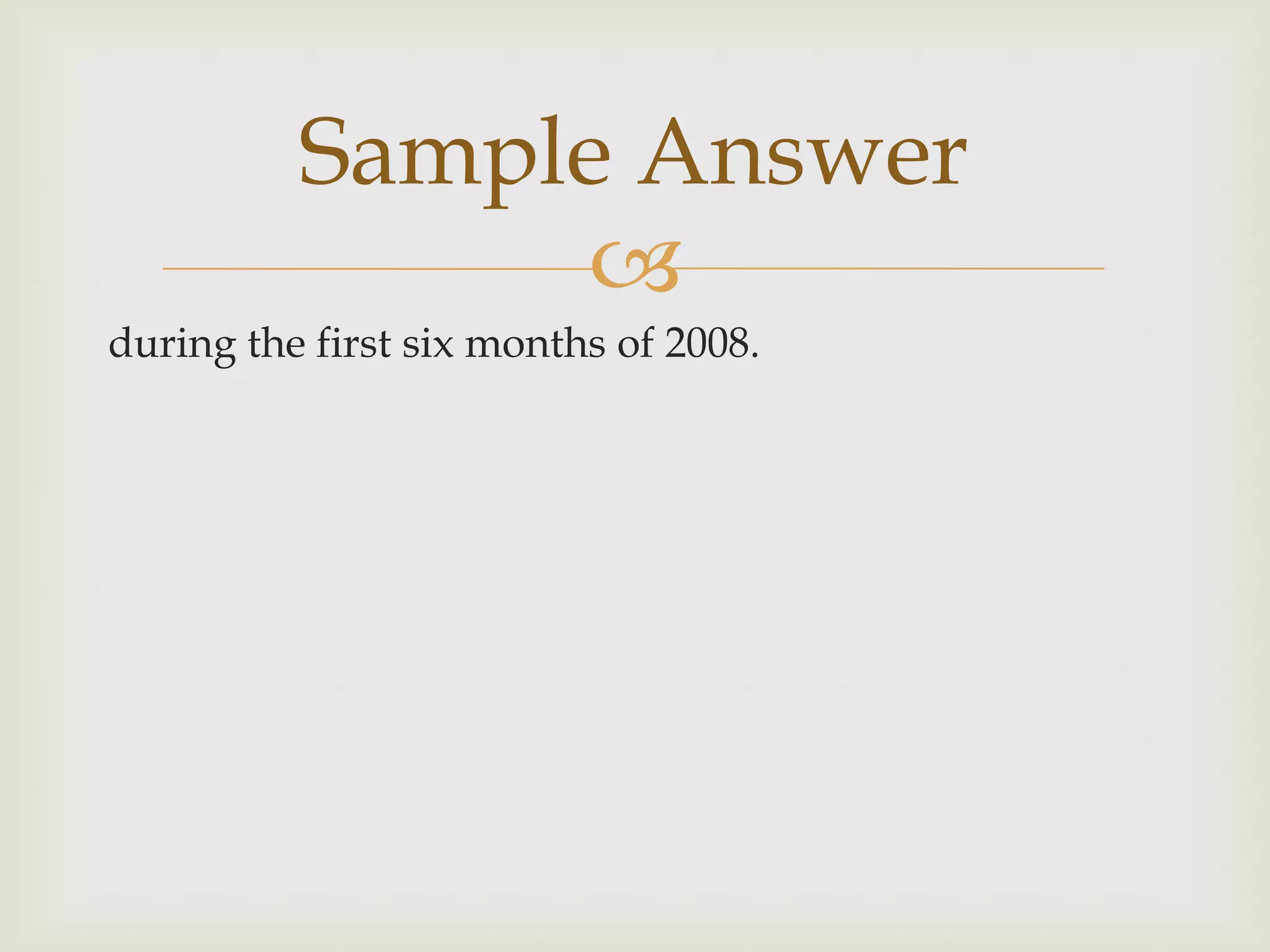 Sample Answer
               
during the first six months of 2008.
 