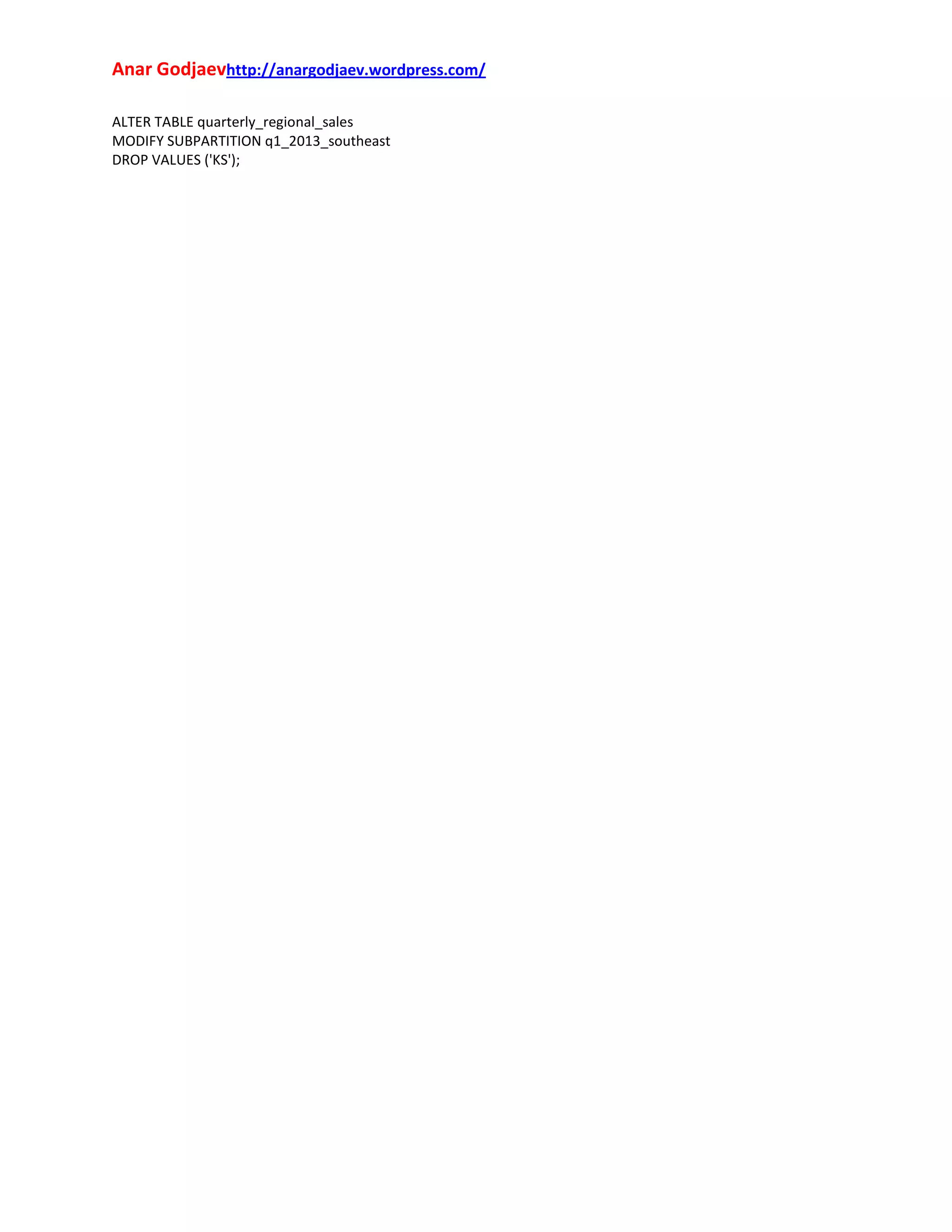 Anar Godjaevhttp://anargodjaev.wordpress.com/
ALTER TABLE quarterly_regional_sales
MODIFY SUBPARTITION q1_2013_southeast
DROP VALUES ('KS');

 