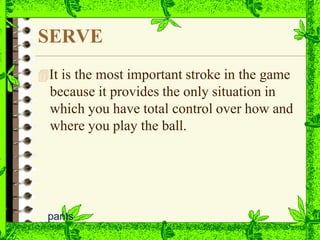 SERVE
pants
It is the most important stroke in the game
because it provides the only situation in
which you have total control over how and
where you play the ball.
 