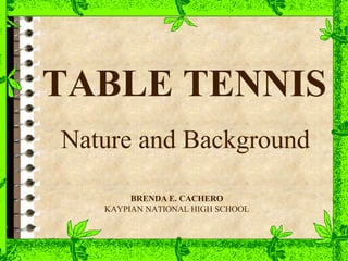 TABLE TENNIS
Nature and Background
BRENDA E. CACHERO
KAYPIAN NATIONAL HIGH SCHOOL
 
