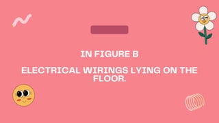 IN FIGURE B
ELECTRICAL WIRINGS LYING ON THE
FLOOR.
 